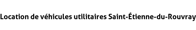 Location de véhicules utilitaires Saint-Étienne-du-Rouvray